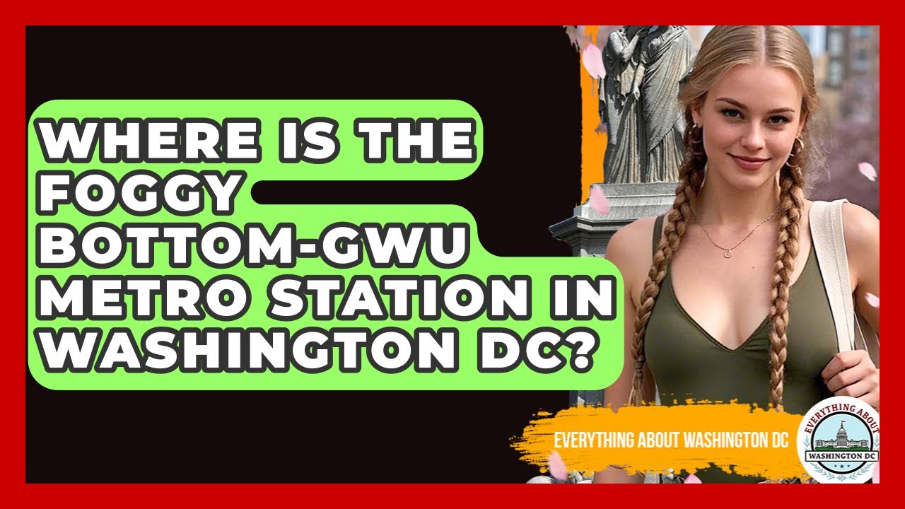 Where Is The Foggy Bottom-GWU Metro Station In Washington DC? - Everything About Washington DC