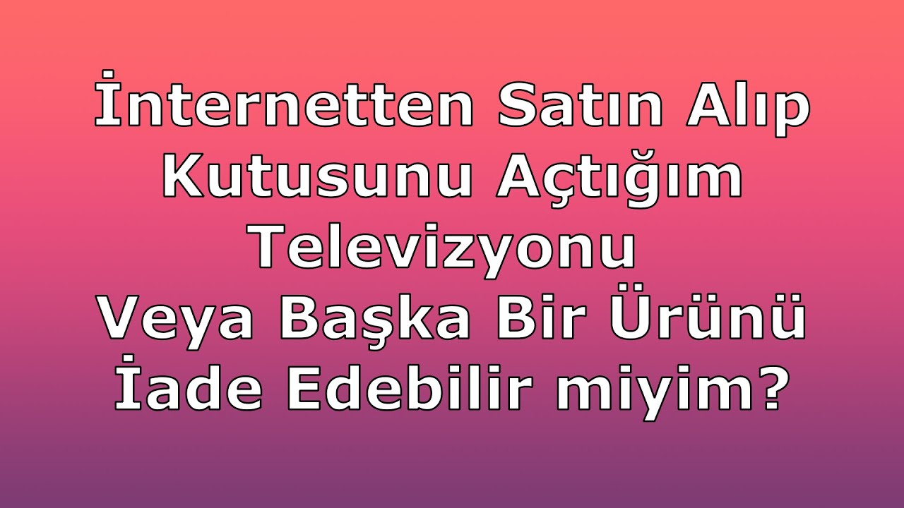 Kolisi Açılmış Televizyon (Ürün) İade Edilir mi?  (Mesafeli Satış)