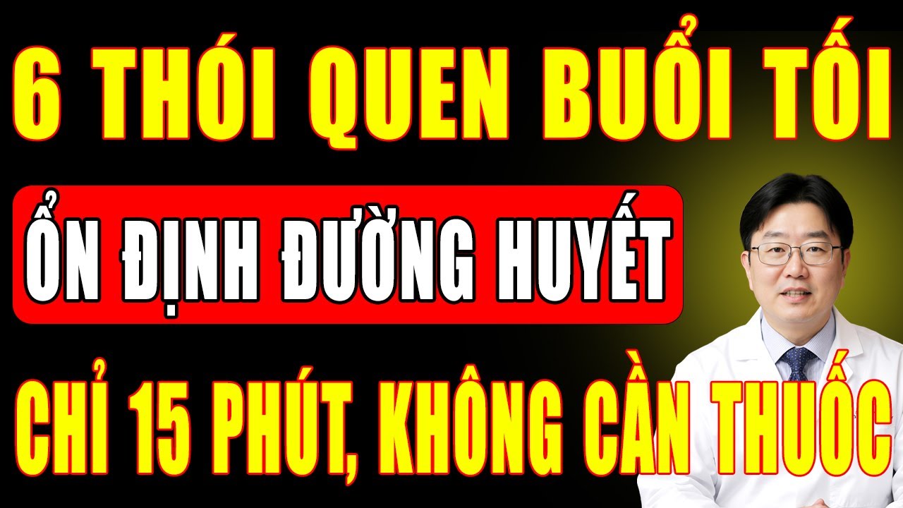 6 Thói Quen Buổi Tối Chỉ 15 Phút Ổn Định Đường Huyết, Kiểm Soát Bệnh Tiểu Đường Tuýp 1 + Tuýp 2