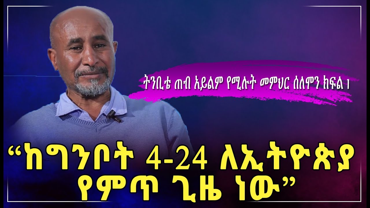 “ከግንቦት 4-24 ለኢትዮጵያ የምጥ ጊዜ ነው” ትንቢቴ ጠብ አይልም የሚሉት መምህር ሰለሞን ክፍል 1