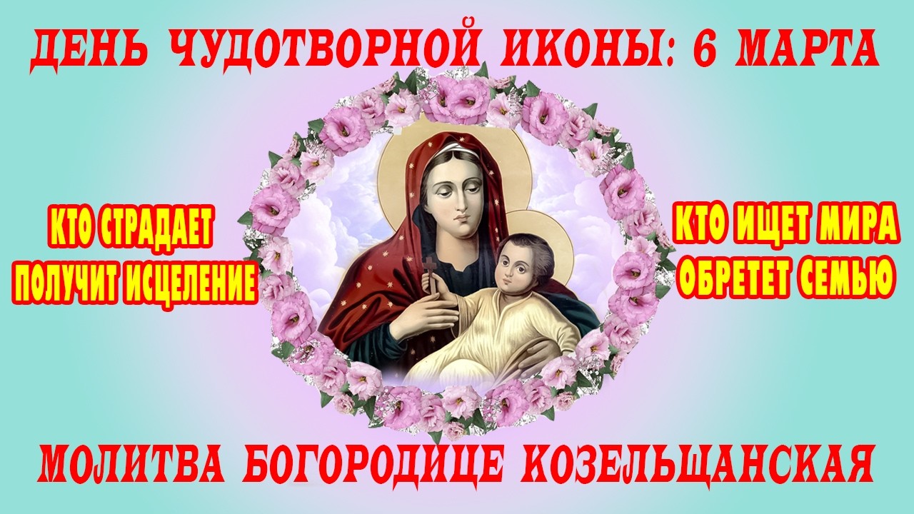 6 марта: Исцеление ног и немощей телесных. Чудотворная помощь в день иконы Богородицы Козельщанская