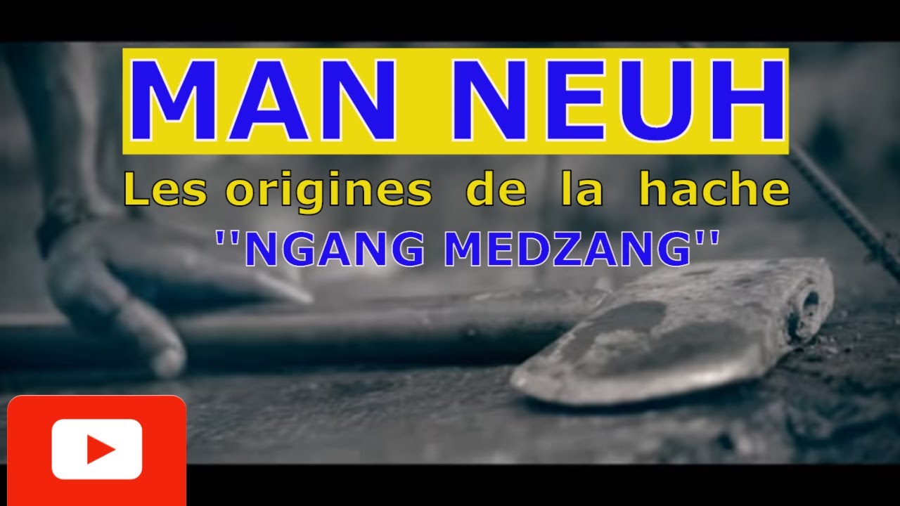 MAN NEUH | les  origines de la hache (Ngáng Mёdzàng)