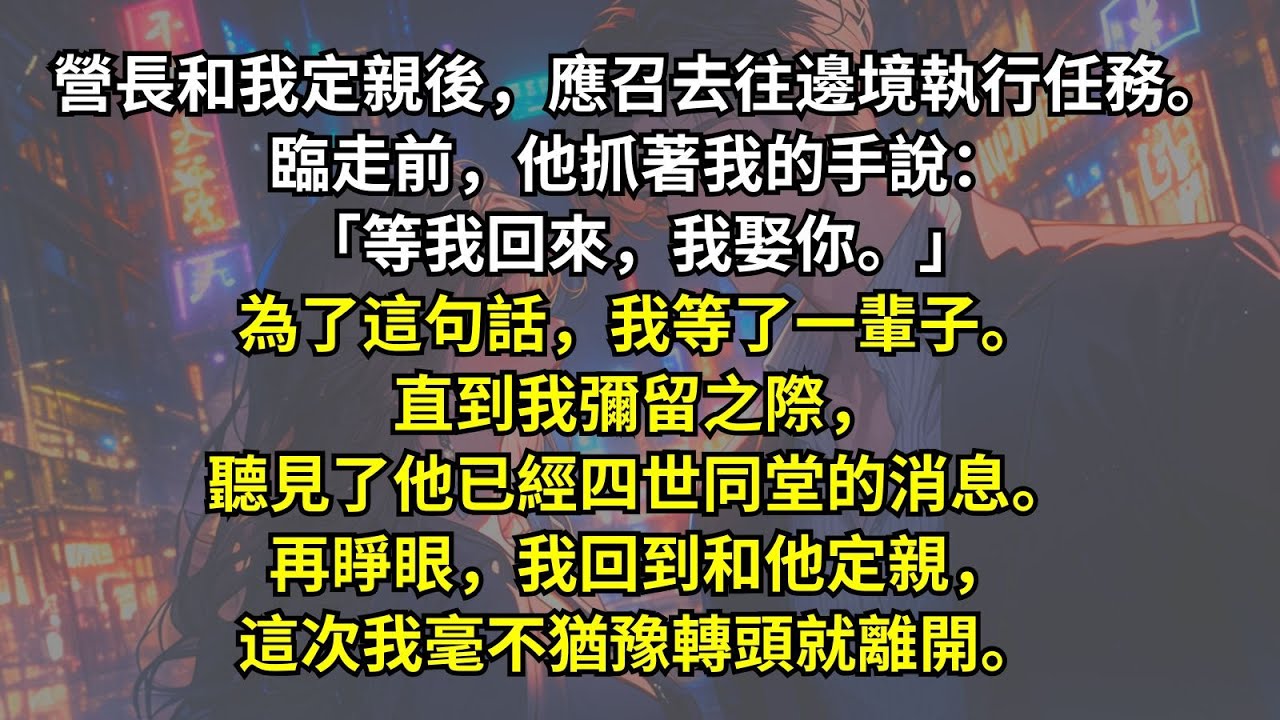 營長和我定親後，應召去往邊境執行任務。臨走前，他抓著我的手說：「等我回來，我娶你。」為了這句話，我等了一輩子。直到我彌留之際，聽見了他已經四世同堂的消息。