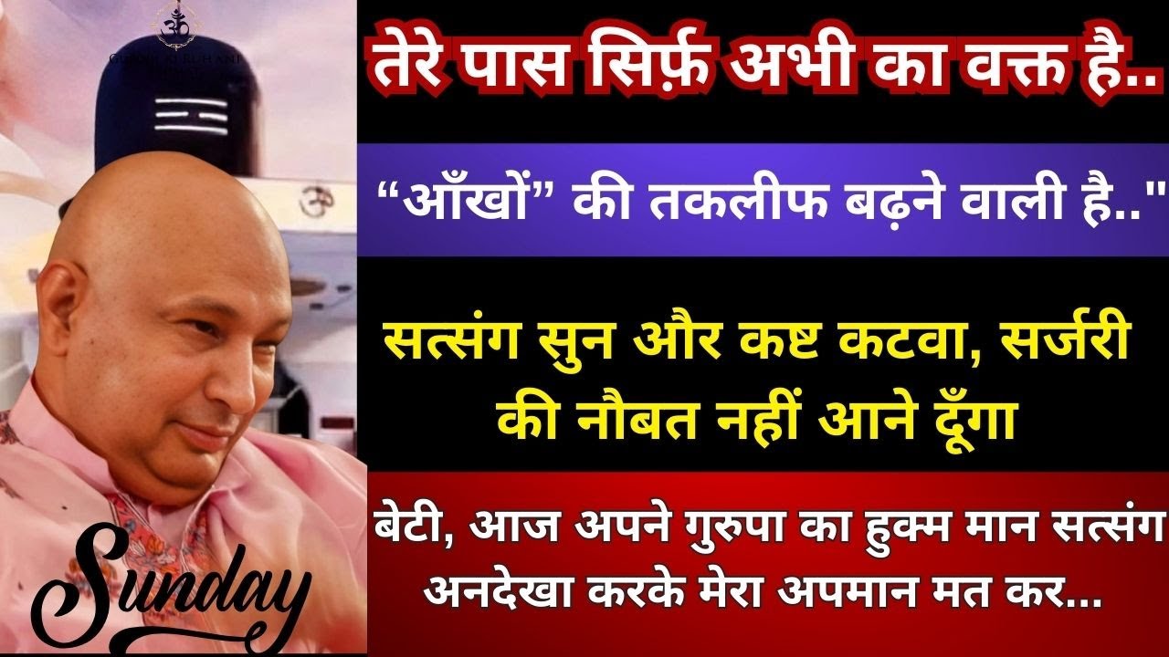 तेरी आँखों की तकलीफ बढ़ रही है सत्संग सुन और कष्ट कटवा, सर्जरी की नौबत नही आने दूँगा #gurujisatsang