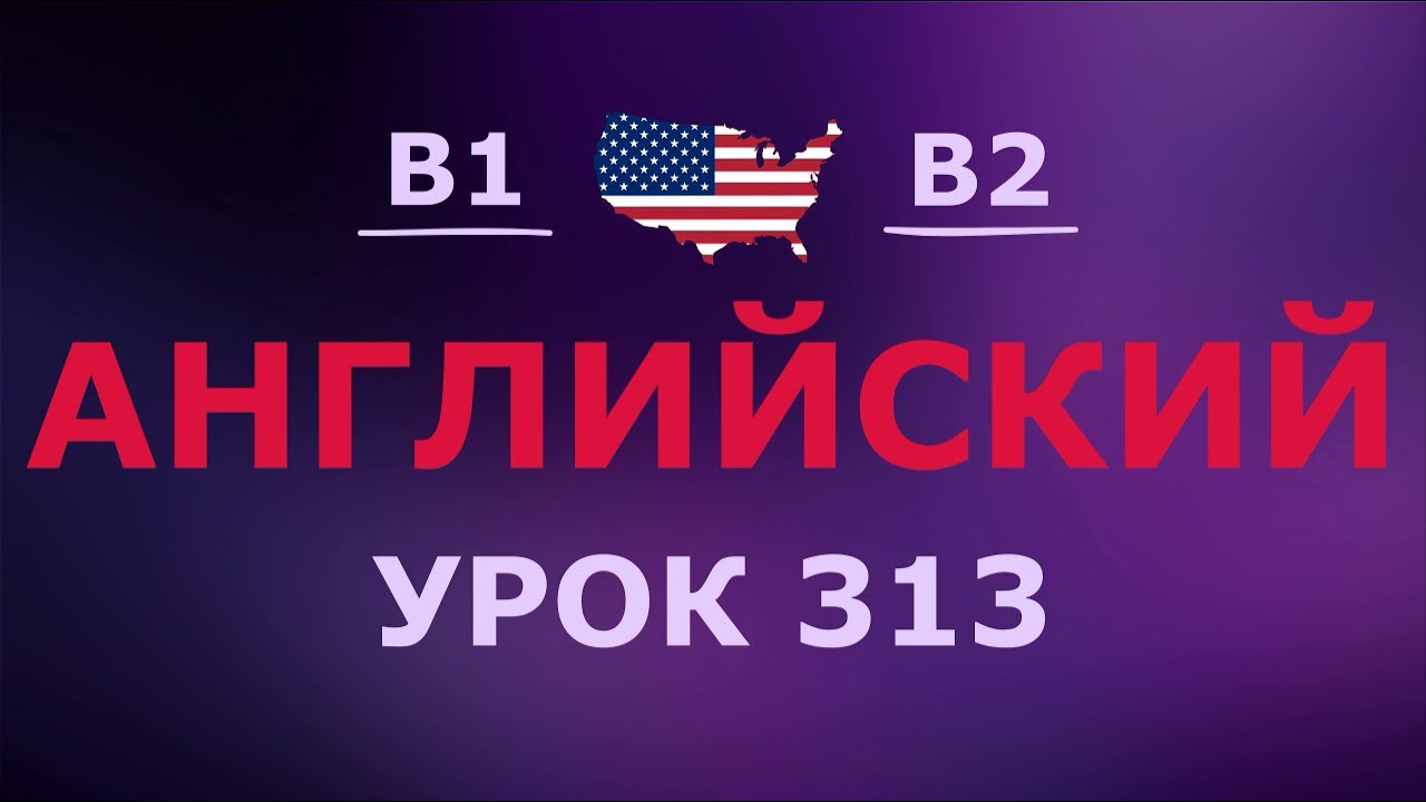 Английский за 10 минут в день! Урок № 313 Уровень B1–B2