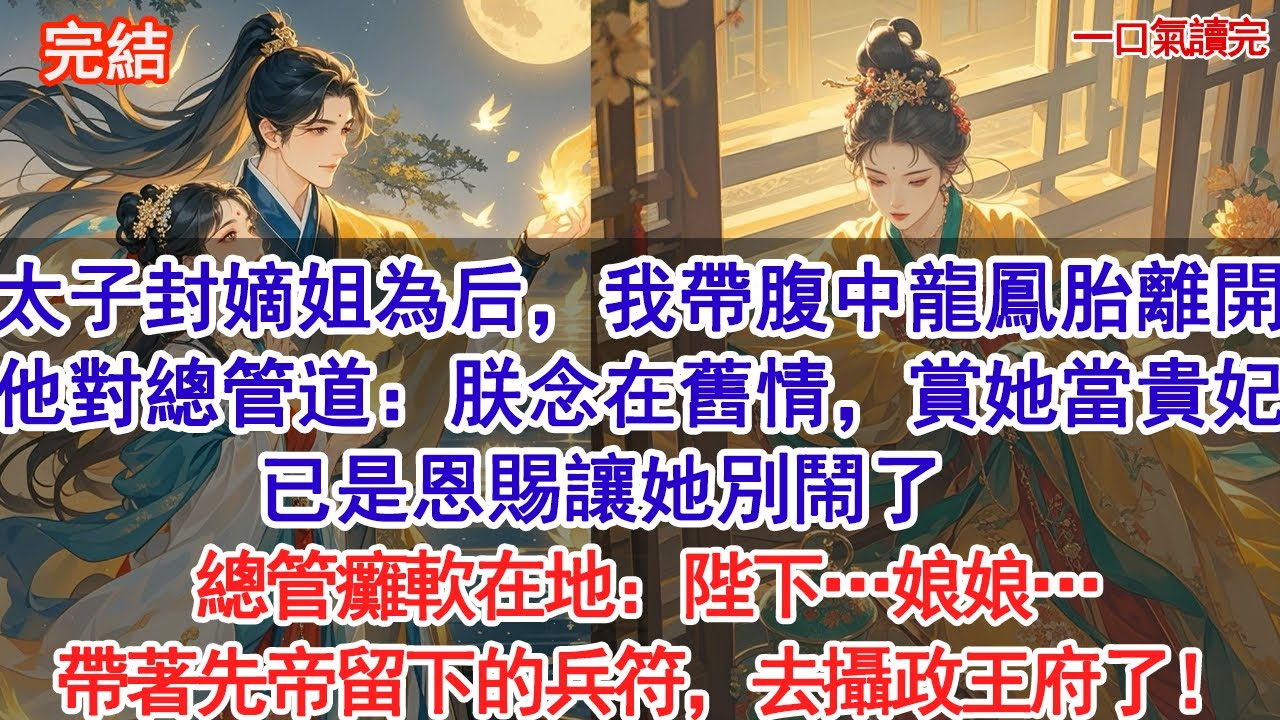 太子登基冊封嫡姐為后，我帶腹中龍鳳胎離開。他對總管道：朕念在舊情，賞她一個貴妃，已是恩賜讓她別鬧了。總管癱軟在地：陛下…娘娘…帶著先帝留下的兵符，去攝政王府了！#古風#追妻火葬場#愛情#小說