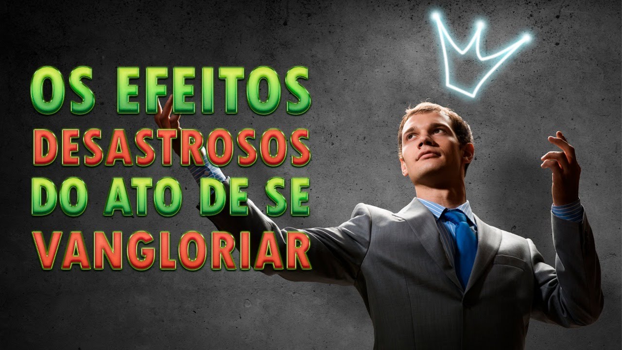 OS EFEITOS DESASTROSOS DO ATO DE SE VANGLORIAR