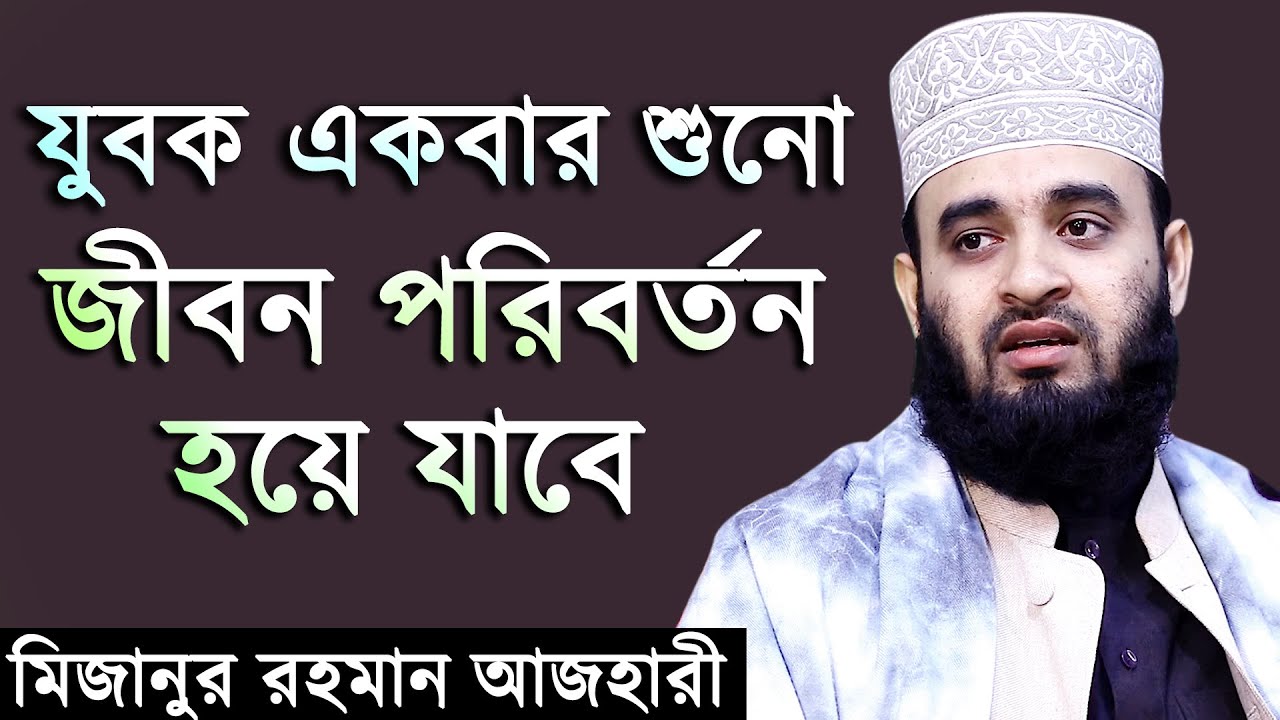 যুবক একবার শুনো জীবন পরিবর্তন হয়ে যাবে। মিজানুর রহমান আজহারী। Mizanur Rahman Azhari New Waz 2019