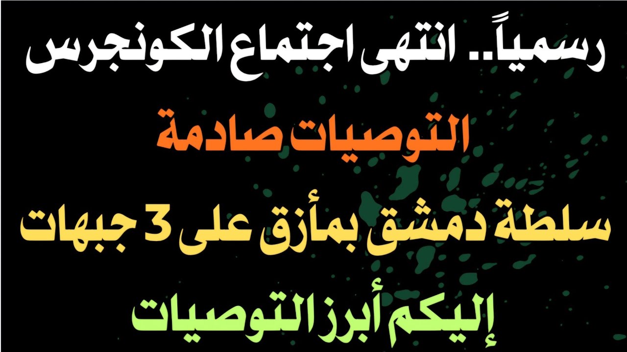 رسميا انتهى اجتماع الكونجرس.. التوصيات صادمة.. سلطة دمشق بمأزق على ٣ جبهات.. إليكم أبرز التوصيات