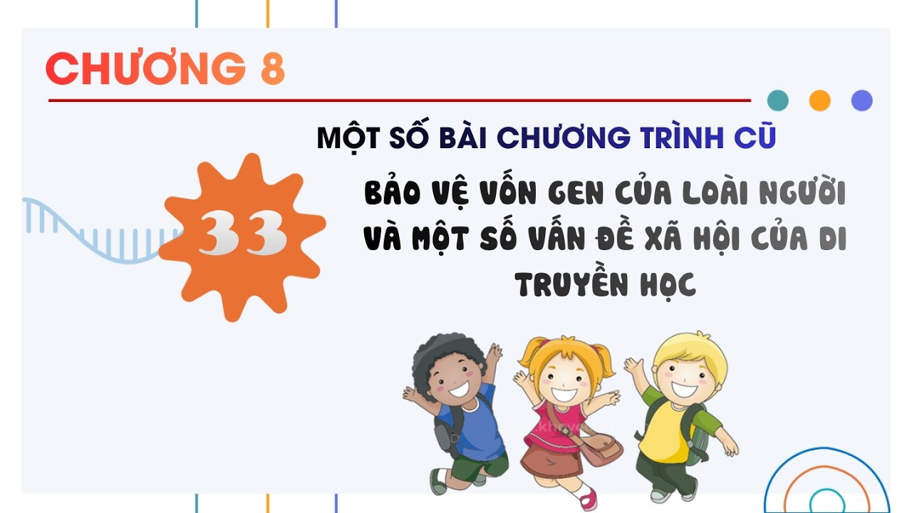 Sinh 12 |Chương 8| Bài 33: BẢO VỆ VỐN GEN CỦA LOÀI NGƯỜI VÀ MỘT SỐ VẤN ĐỀ XÃ HỘI CỦA DI TRUYỀN HỌC