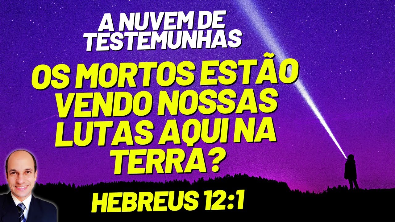 Quem já morreu são a NUVEM DE TESTEMUNHAS que olham por nós na terra? (Hebreus 12.1)