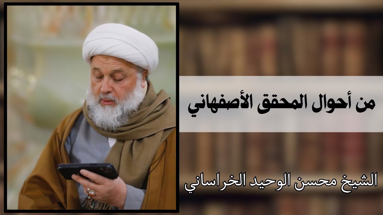 من أحوال المحقق الشيخ محمد حسين الأصفهاني | الشيخ محسن الوحيد الخراساني