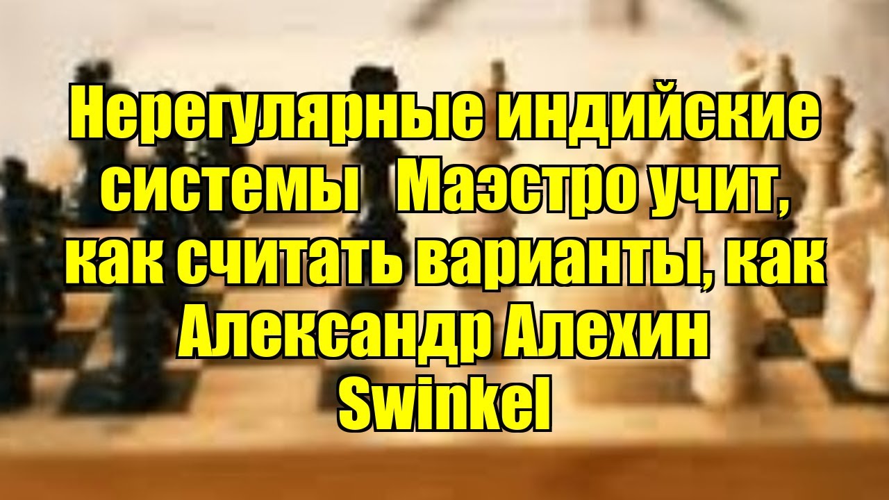 Нерегулярные индийские системы   Маэстро учит, как считать варианты, как Александр Алехин    Swinkel