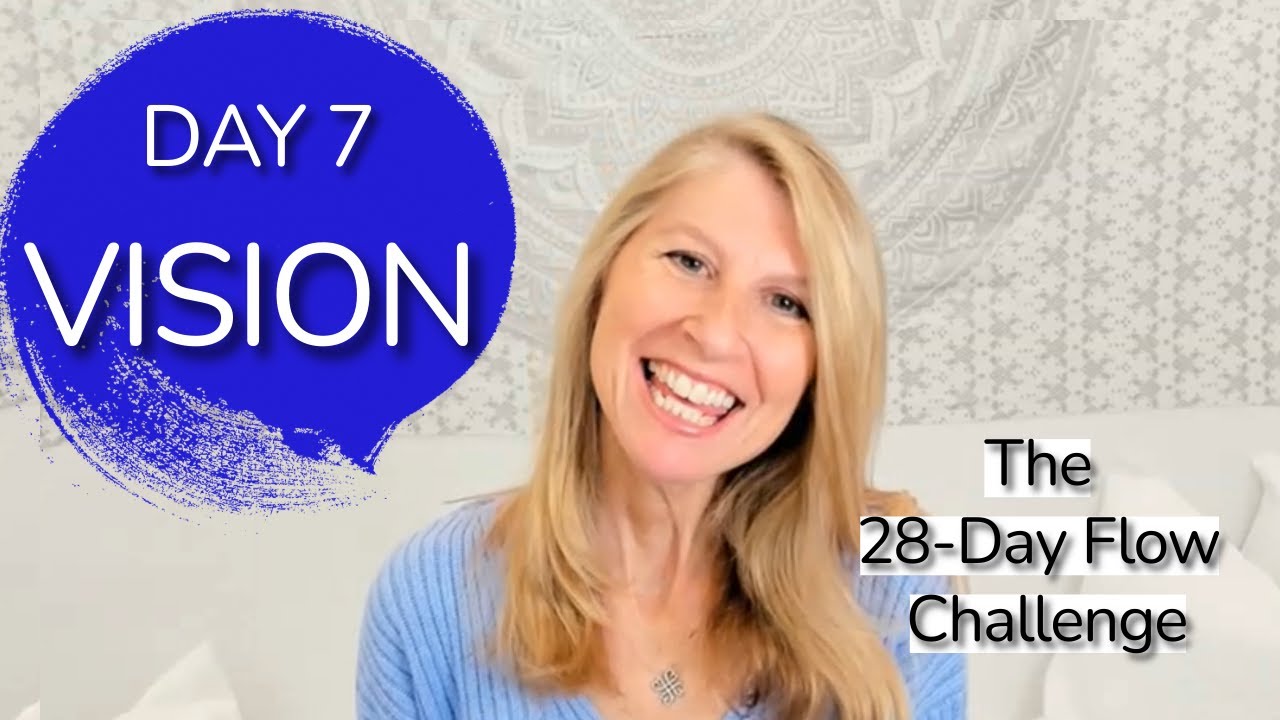 Day 7 ~ VISION ~ The 28-Day Flow Challenge