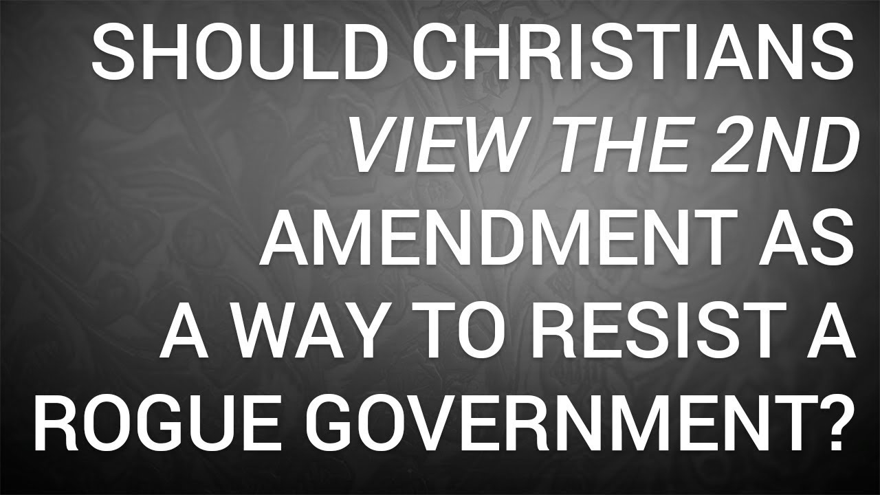 Should Christians View the 2nd Amendment as a Way to Resist a Rogue Government?