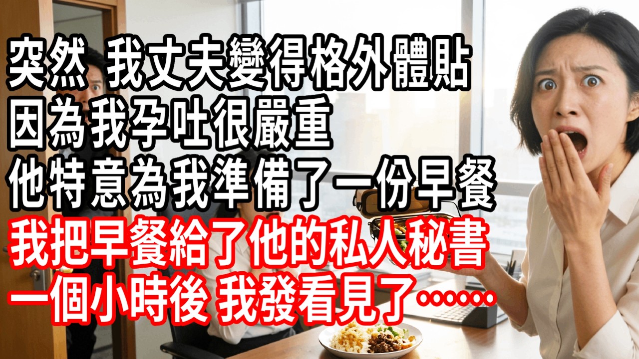 突然 我丈夫變得格外體貼，因為我孕吐很嚴重，他特意為我準備了一份早餐，我把早餐給了他的私人秘書，一個小時後 我發看見了……#情感故事 #人生感悟 #生活经验