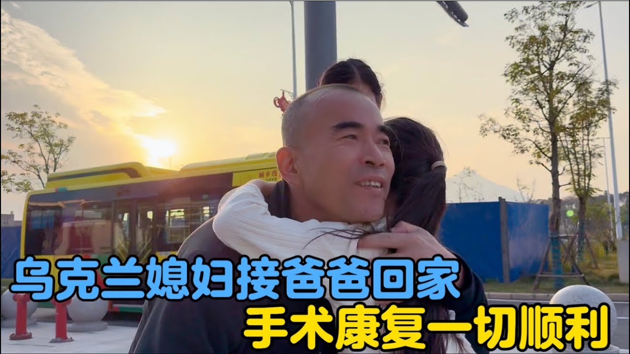 乌克兰媳妇接爸爸回家，手术康复一切顺利