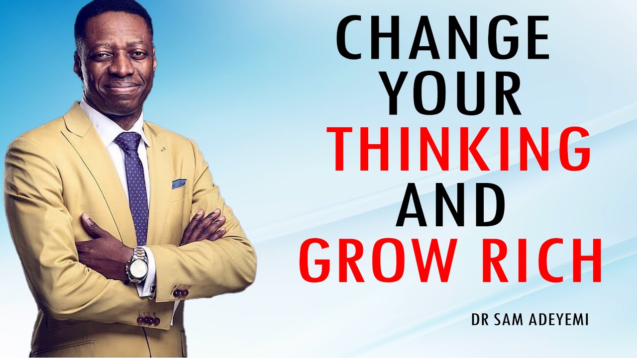 CHANGE YOUR THINKING AND GROW RICH || DR SAM ADEYEMI