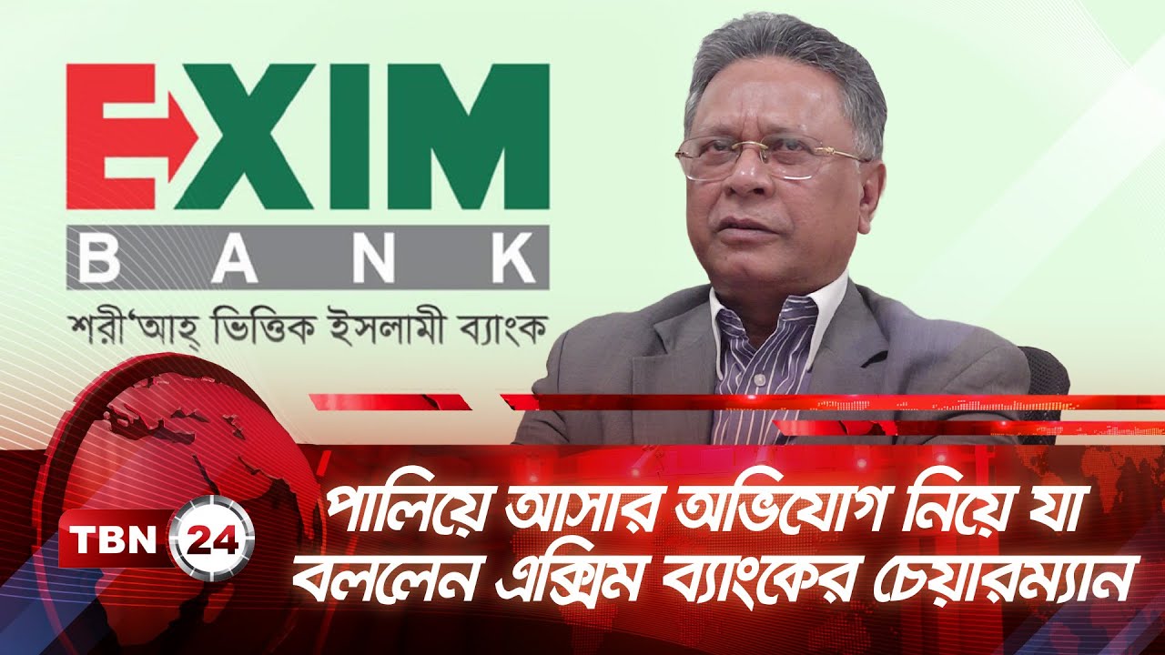 পালিয়ে আসার অভিযোগ নিয়ে যা বললেন এক্সিম ব্যাংকের চেয়ারম্যান | TBN24 NEWS | Exim Bank | Nazrul Islam
