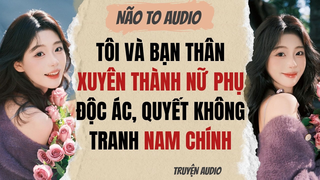 TÔI VÀ BẠN THÂN XUYÊN THÀNH NỮ PHỤ ĐỘC ÁC, QUYẾT KHÔNG TRANH NAM CHÍNH | Truyện full