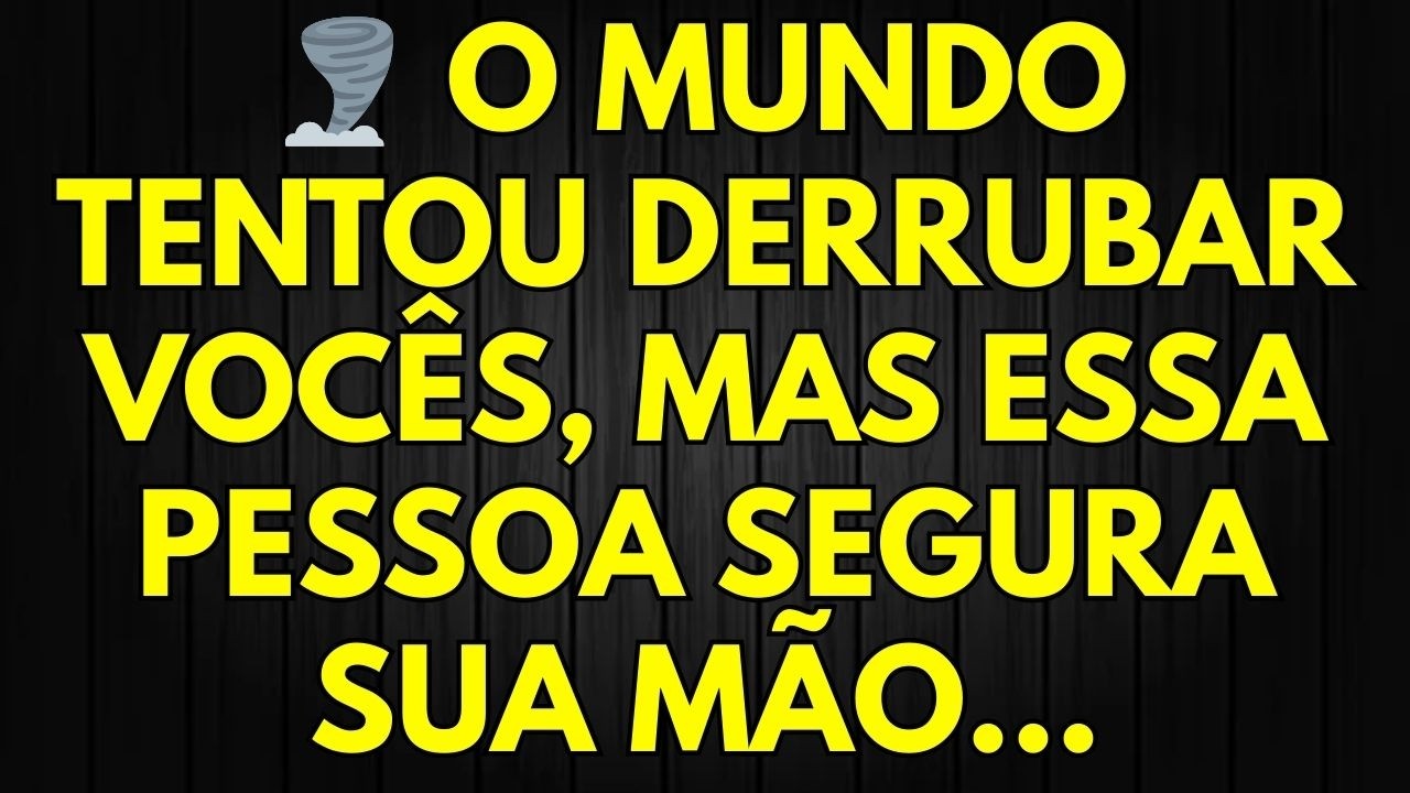 🌪️ O MUNDO TENTOU DERRUBAR VOCÊS, MAS ESSA PESSOA SEGURA SUA MÃO...