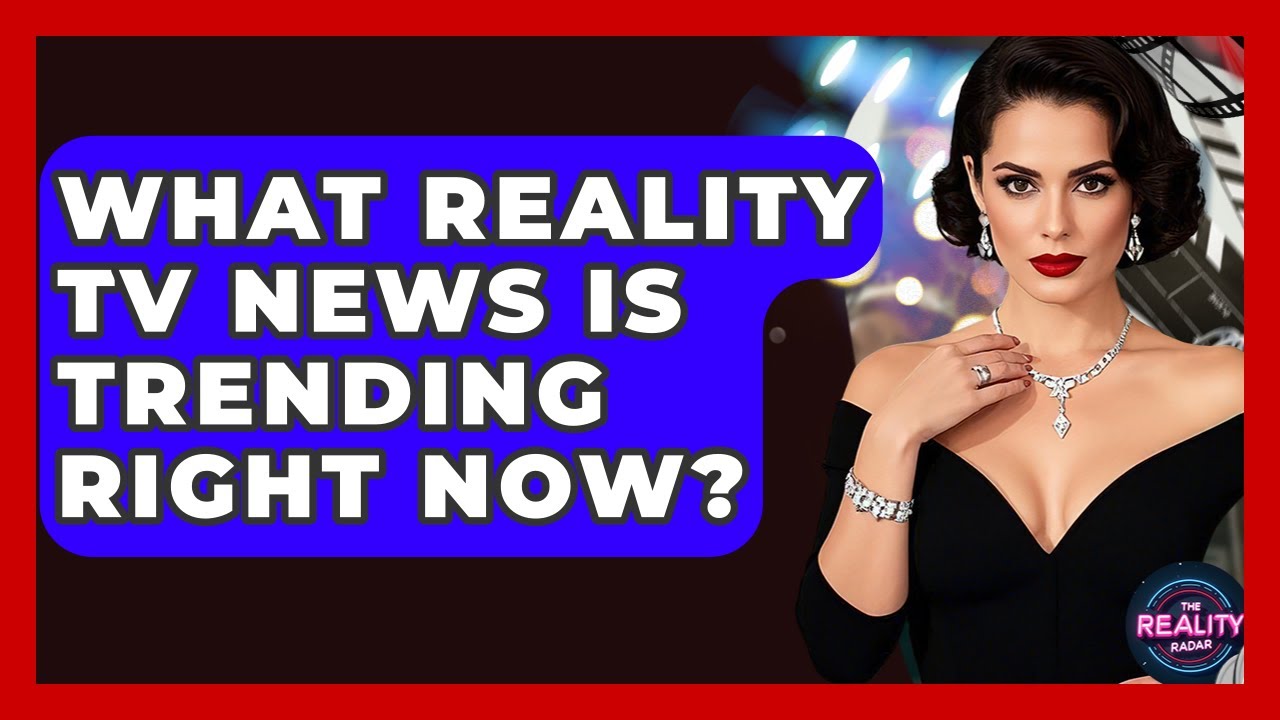 What Reality TV News Is Trending Right Now? | The Reality Radar