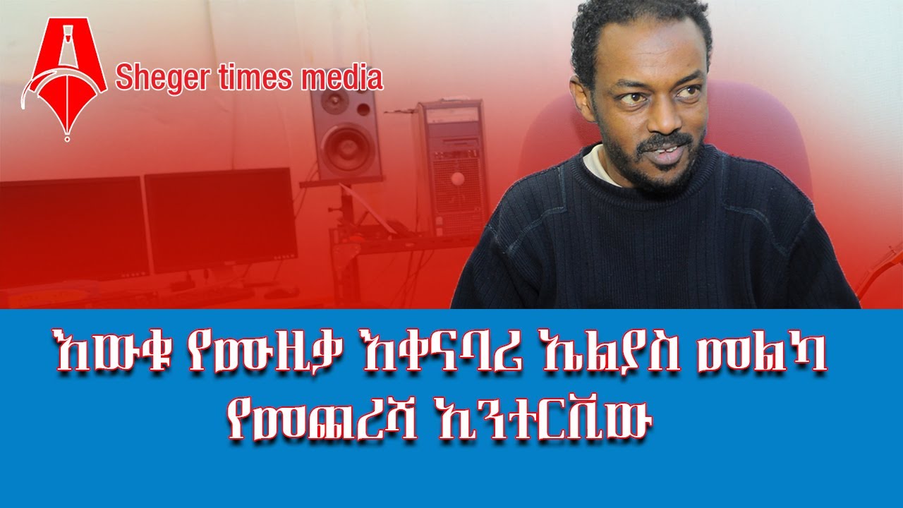 እውቁ የሙዚቃ እቀናባሪ ኤልያስ መልካየመጨረሻ ኢንተርቪ │Sheger Times Media