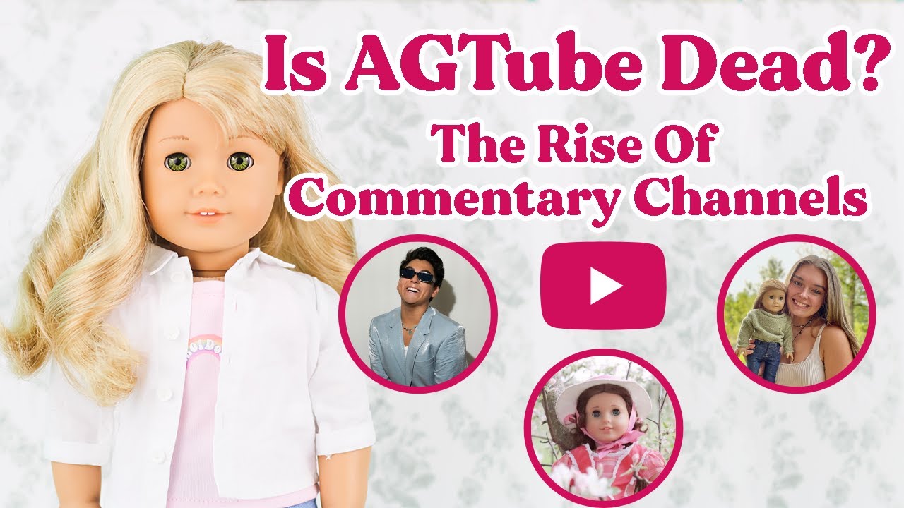 Is AGTube Dying? The Rise Of Commentary American Girl Doll Channels