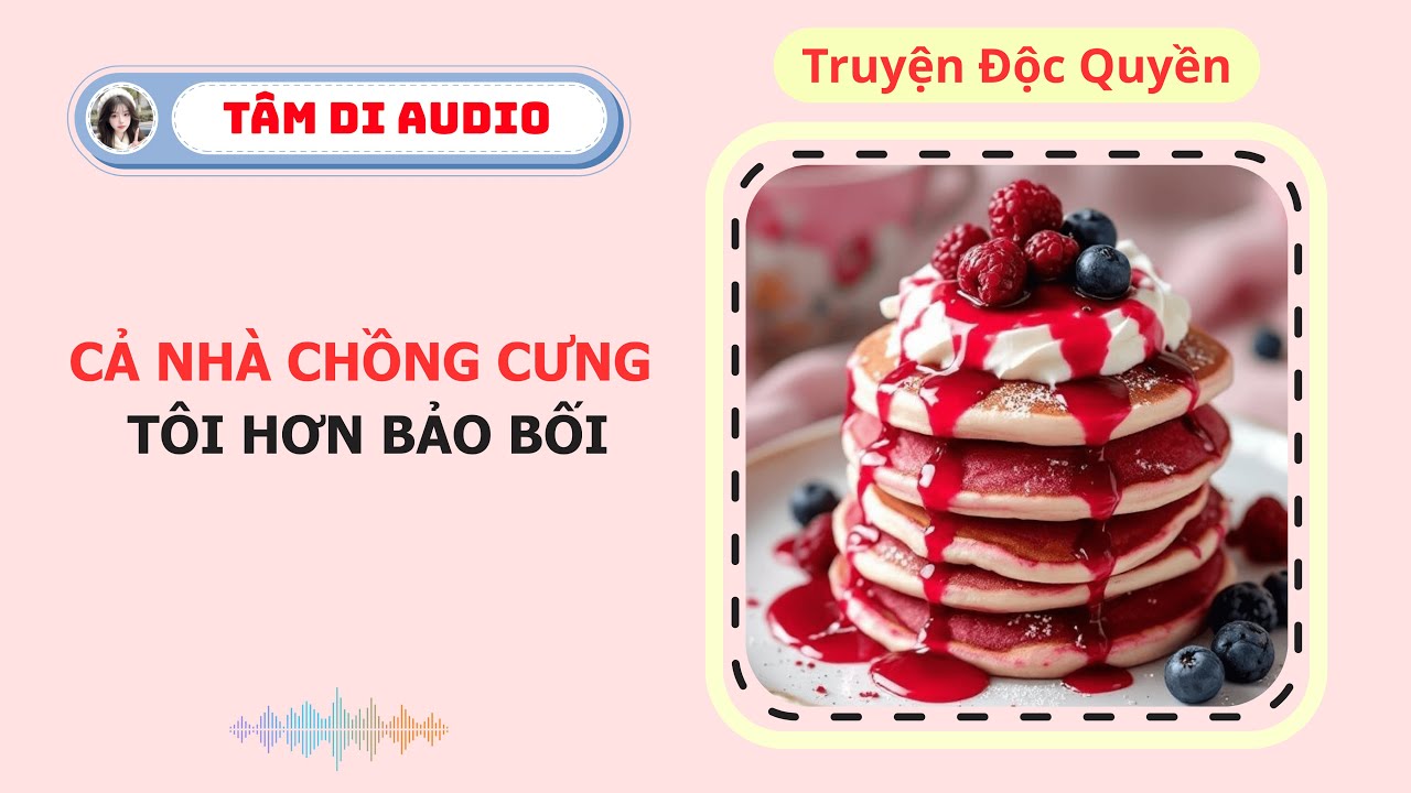 [Truyện Audio] | Cả Nhà Chồng Cưng Tôi Hơn Bảo Bối | Tâm Di Audio #audio  #truyenaudio