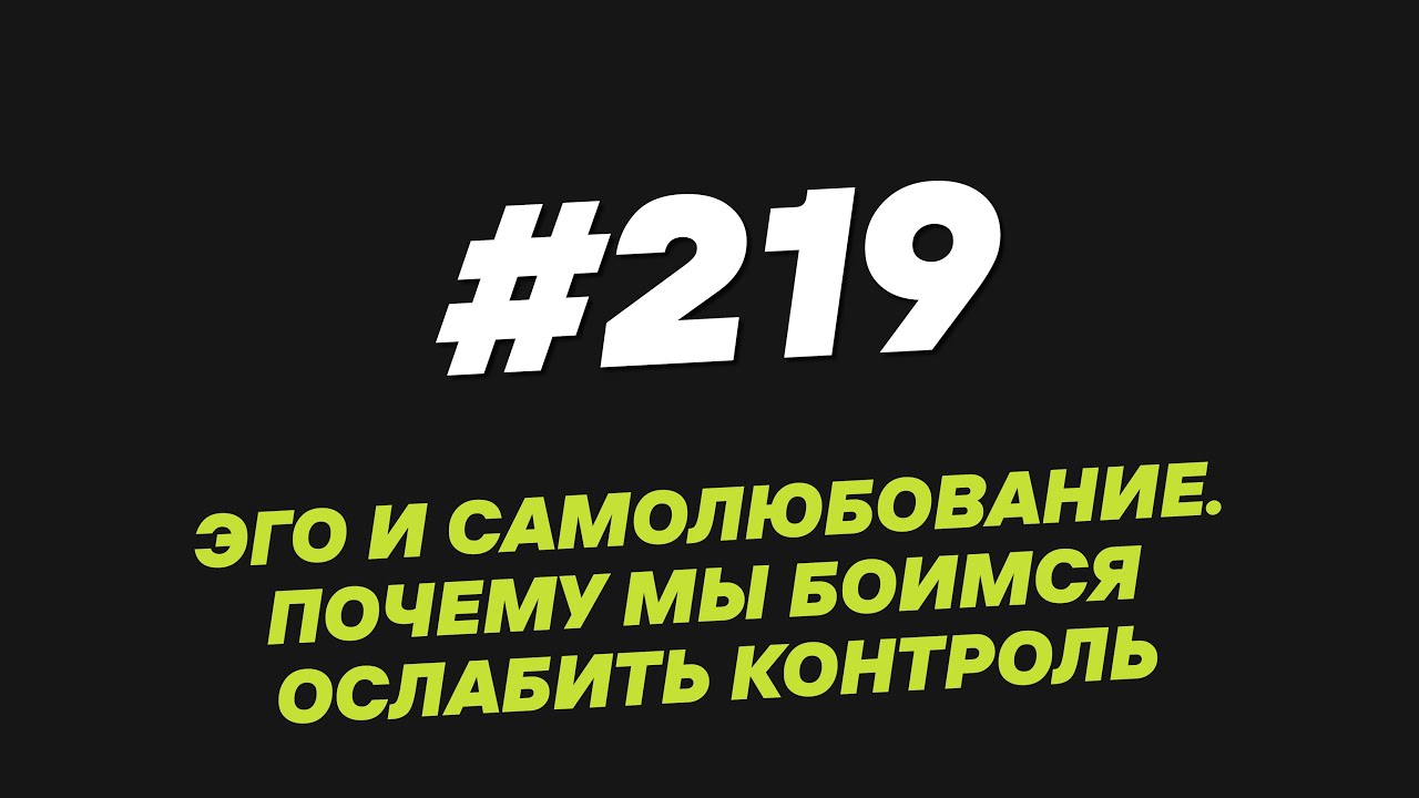 219. Эго и самолюбование  Почему мы боимся ослабить контроль