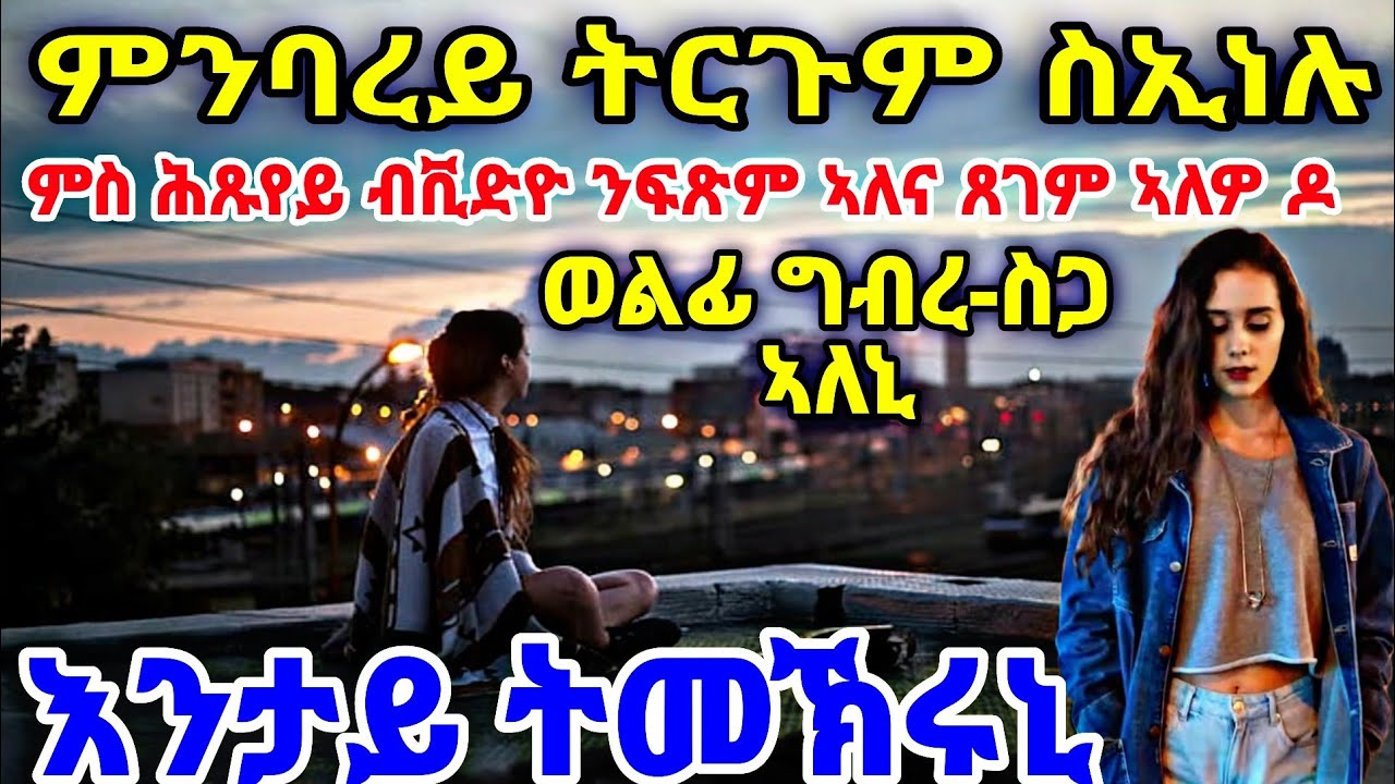 እንታይ ትመኽሩኒ ምስ ሕጹየይ ብቪድዮ ንፍጽም ኣለና ጸገም ኣለዎ ዶ