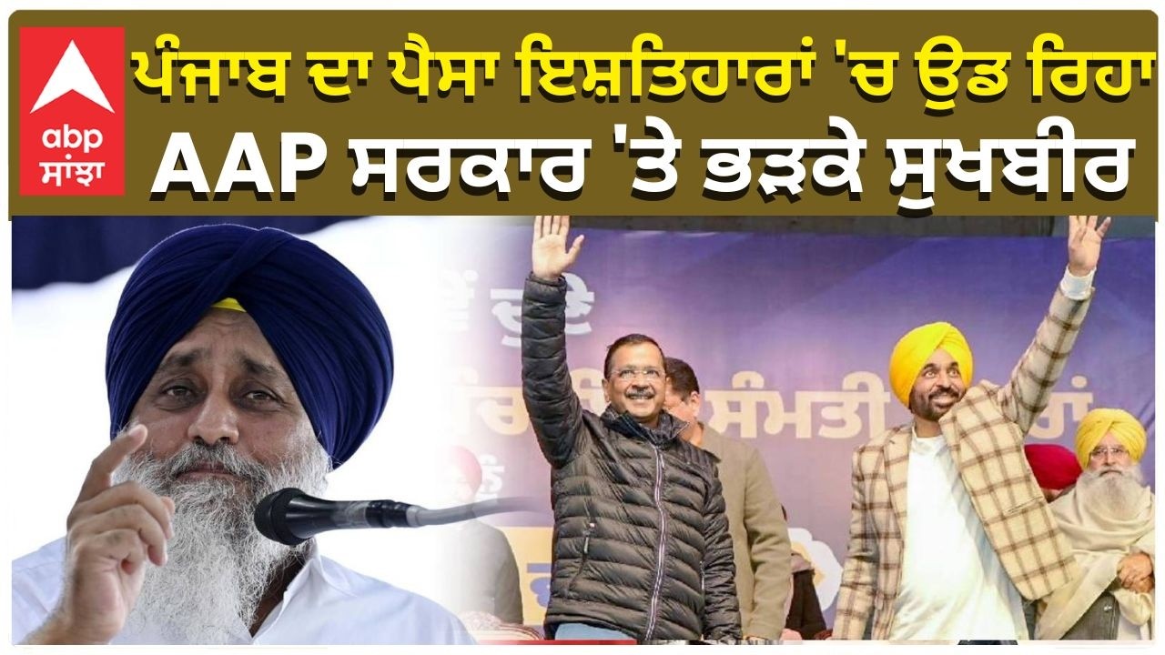 Sukhbir Badal ਪੰਜਾਬ ਦਾ ਪੈਸਾ ਇਸ਼ਤਿਹਾਰਾਂ 'ਚ ਉਡ ਰਿਹਾ AAP ਸਰਕਾਰ 'ਤੇ ਭੜਕੇ ਸੁਖਬੀਰ Bhagwant Mann