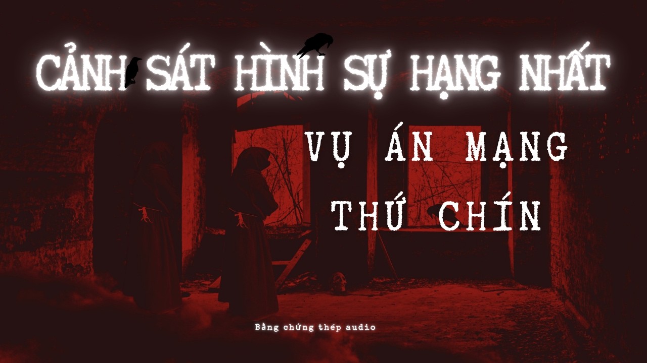 [AUDIO PHÁ ÁN] | CẢNH SÁT HÌNH SỰ HẠNG NHẤT: VỤ ÁN MẠNG THỨ CHÍN (P9)