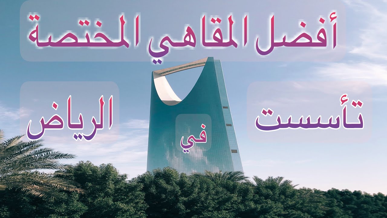 أفضل الكافيهات المختصة تأسست في  الرياض كافيهات الرياض