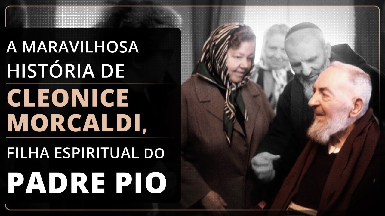 A MARAVILHOSA HISTÓRIA DE CLEONICE MORCALDI, FILHA ESPIRITUAL DO PADRE PIO