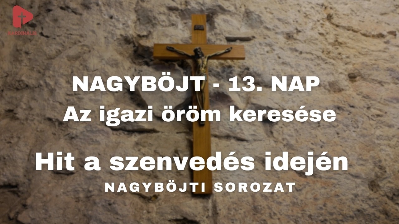 Hit a szenvedés idején – Nagyböjti sorozat | 13. nap - Az igazi öröm keresése