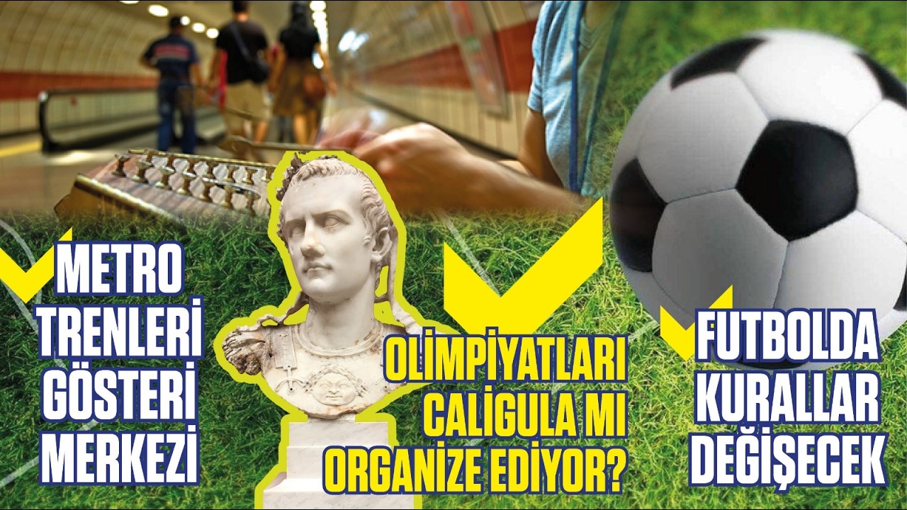 FUTBOLDA KURALLAR DEĞİŞECEK//METRO TRENLERİ GÖSTERİ MERKEZİ//OLİMPİYATLARI CALİGULA MI DÜZENLİYOR?