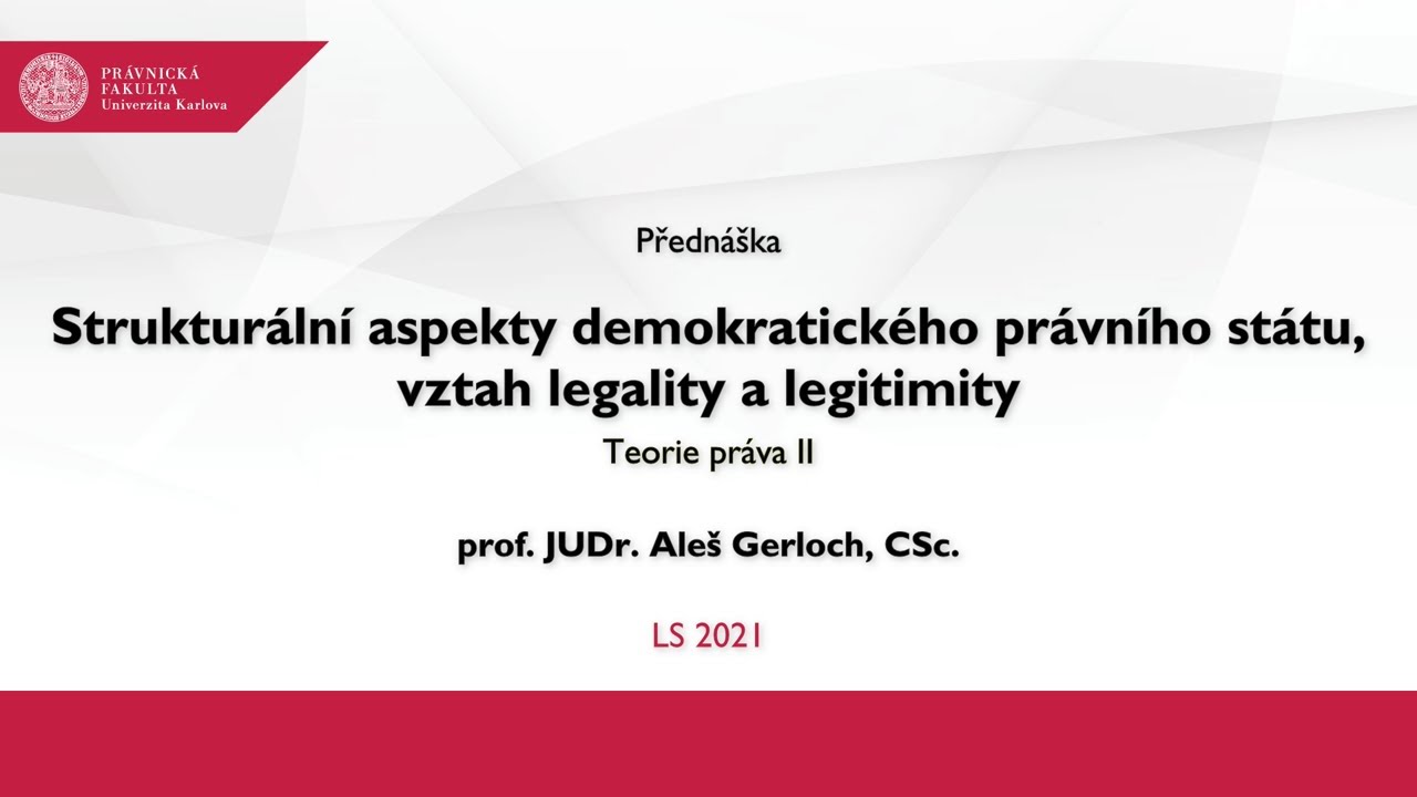 Strukturální aspekty dem. právního státu, vztah legality a legitimity - prof. JUDr. Aleš Gerloch