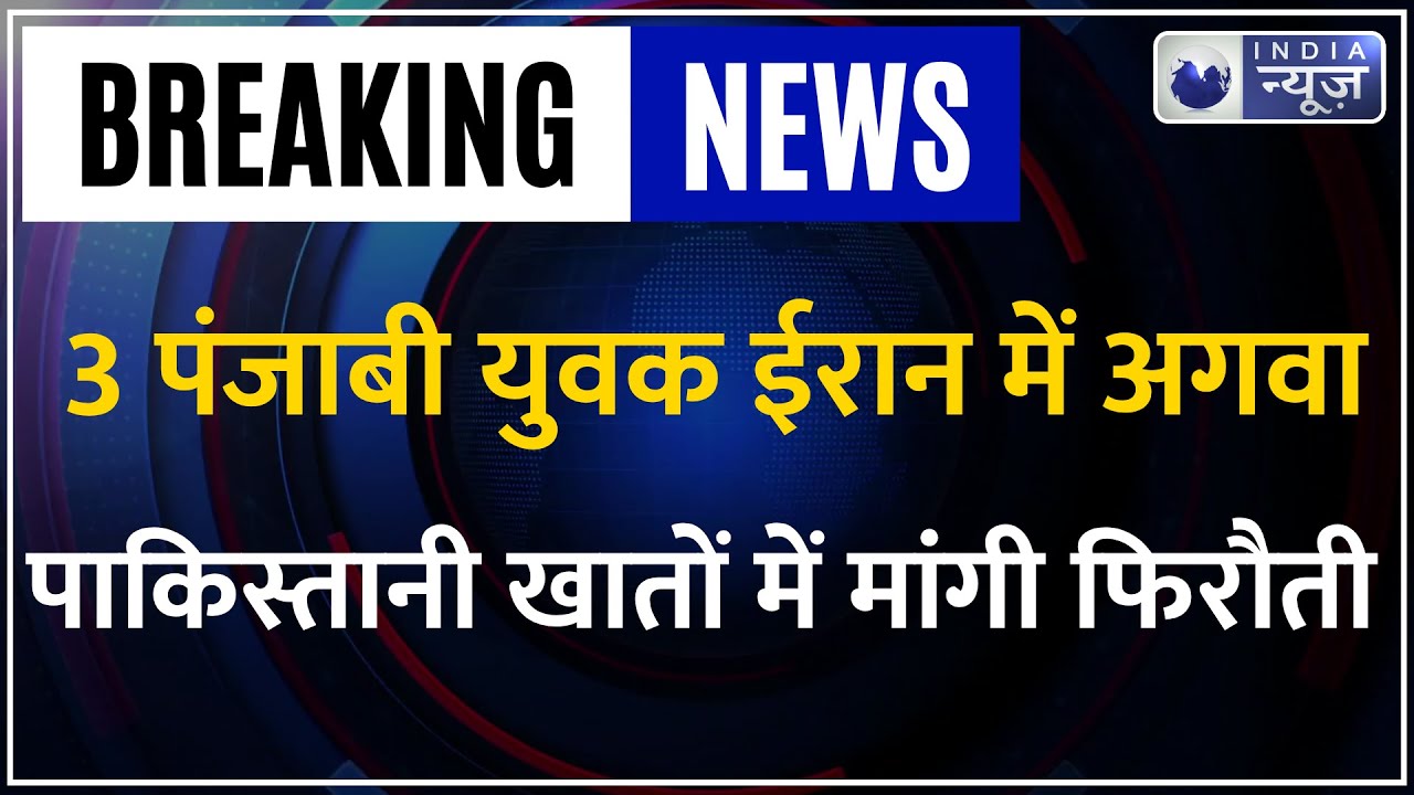 Punjabi Youths Kidnap In Iran : ईरान में पंजाब के तीन युवकों को बनाया बंधक! Breaking News |