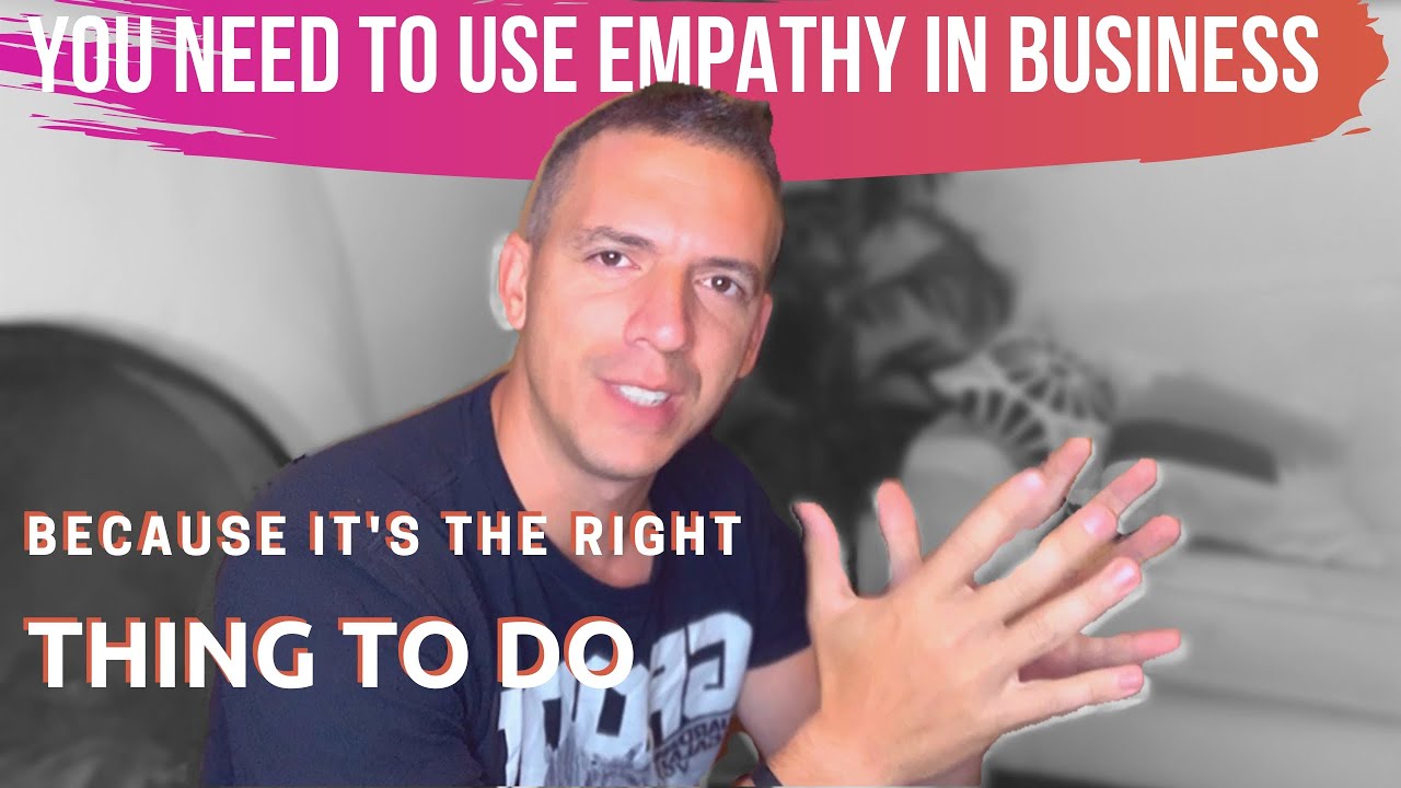 YOU NEED TO USE EMPATHY IN BUSINESS - Because it's the right thing to do