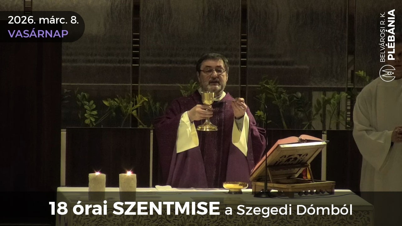2026. március 8., NAGYBÖJT 3. vasárnapja - 18 órai SZENTMISE a Szegedi Dómból