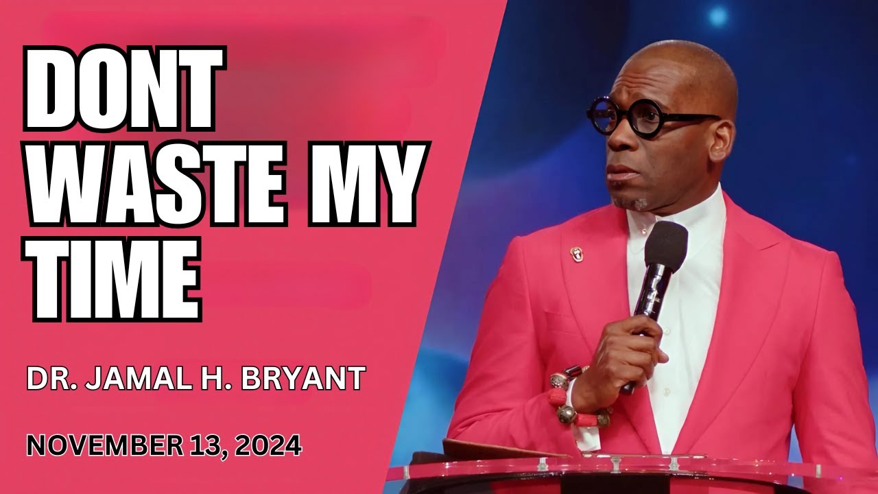DR. JAMAL BRYANT - DONT WASTE MY TIME - NOVEMBER 13, 2024