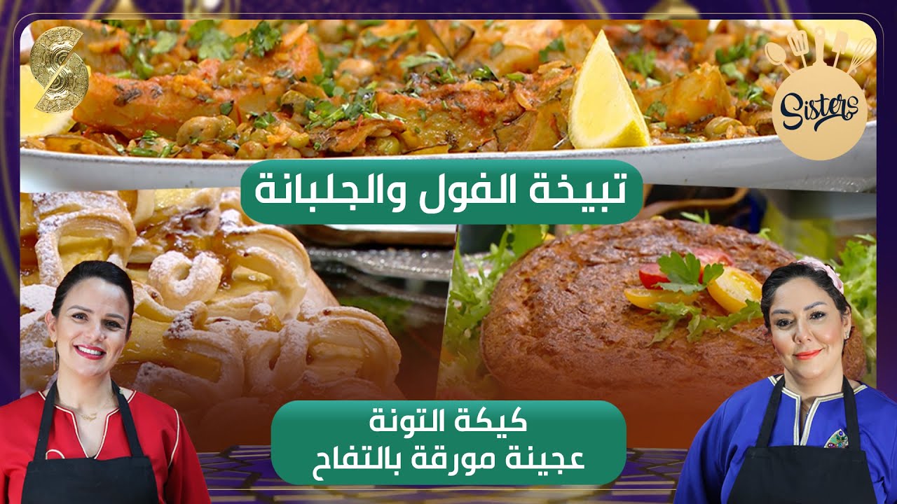 Sisters تبيخة الفول والجلبانة - كيكة التونة وعجينة مورقة بالتفاح - الخيات نزيهة وسارة