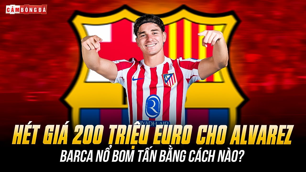ATLETICO H&Eacute;T GI&Aacute; 200 TRIỆU EURO CHO ALVAREZ: BARCA NỔ BOM TẤN BẰNG C&Aacute;CH N&Agrave;O?