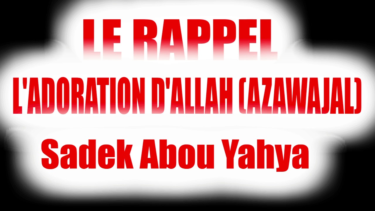 LE RAPPEL L'ADORATION D'ALLAH (AZAWAJAL)-Sadek Abou Yahya Langues : (Français)