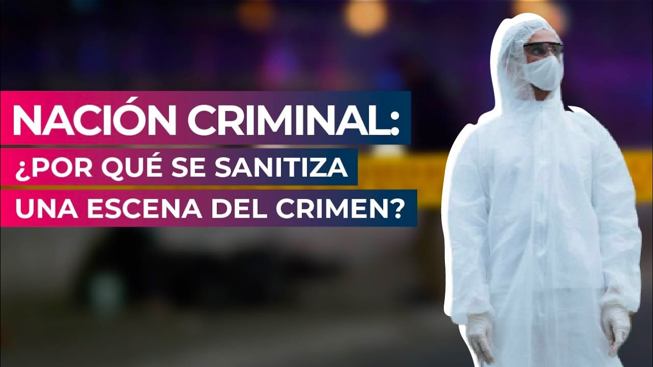 Naci&oacute;n Criminal: &iquest;Por qu&eacute; se sanitiza una escena del crimen?
