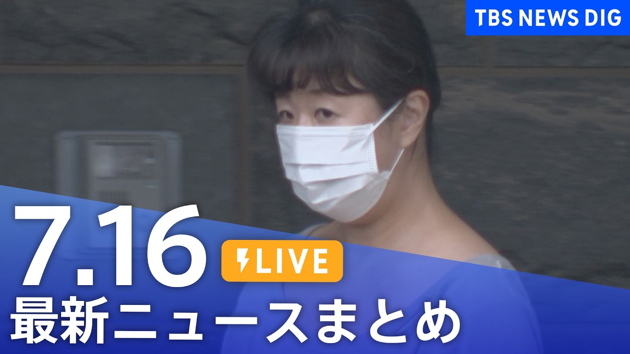 【LIVE】最新ニュースまとめ（Japan News Digest）（7月16日）｜TBS NEWS DIG
