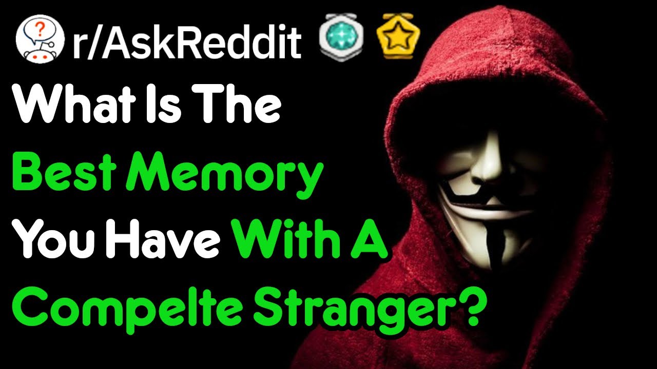 What's Your Best Memory With A Complete Stranger? (r/AskReddit)