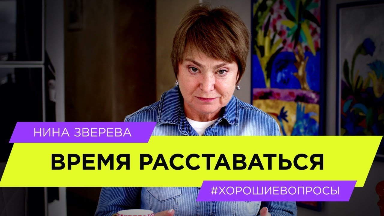 Когда приходит время расставаться | Нина Зверева #ХорошиеВопросы