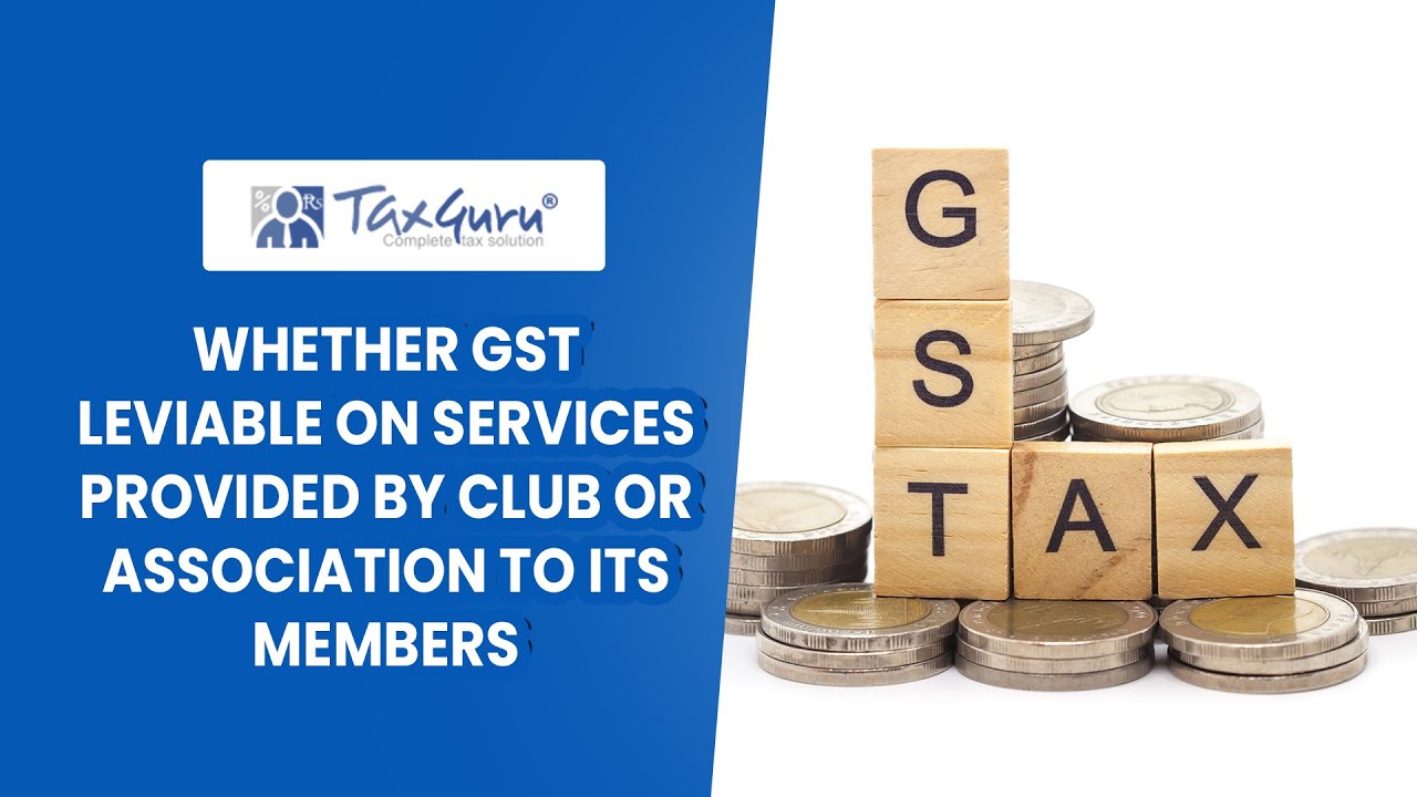 Whether GST leviable on Services provided by Club or Association to its members - CA Bimal Jain